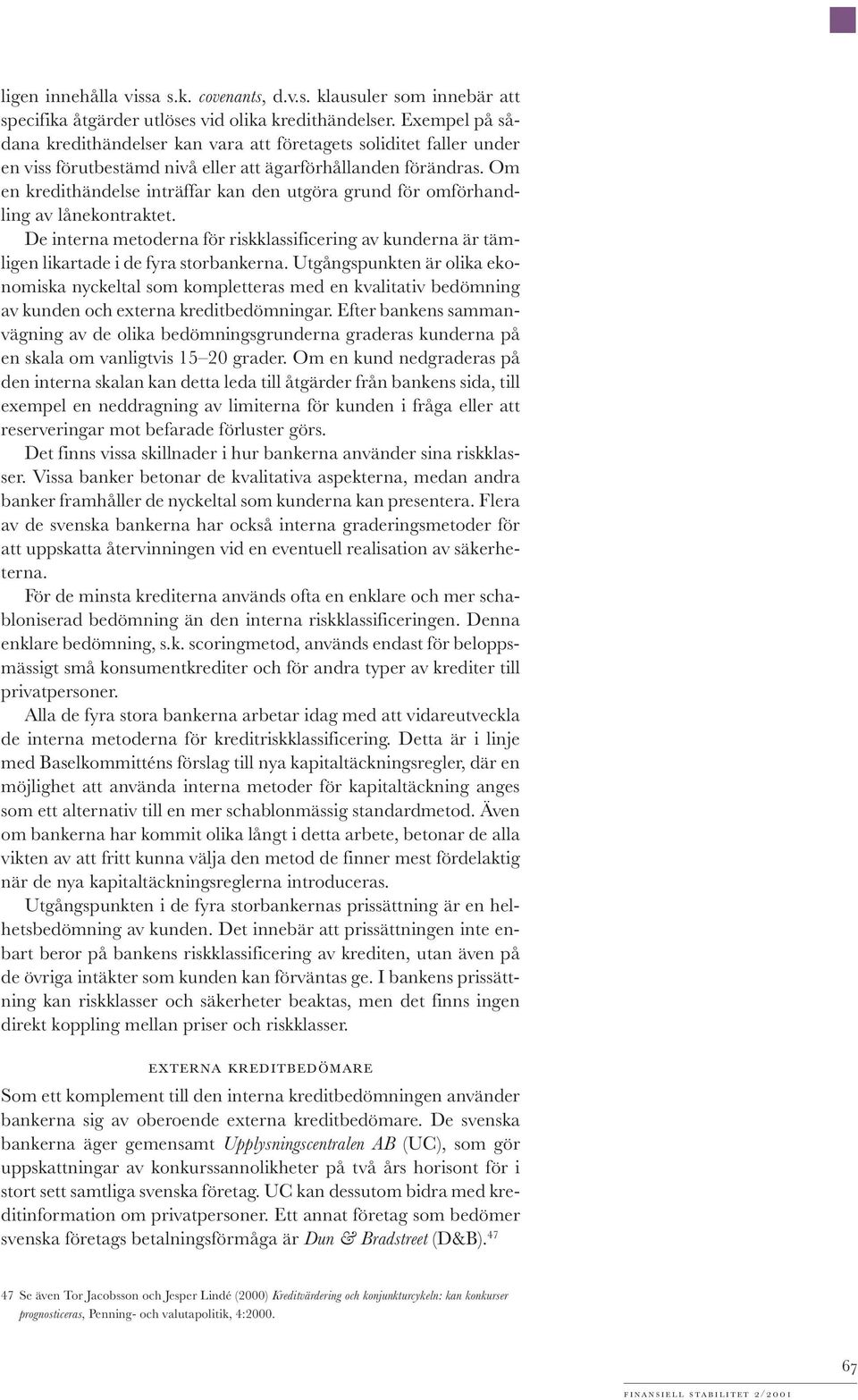 Om en kredithändelse inträffar kan den utgöra grund för omförhandling av lånekontraktet. De interna metoderna för riskklassificering av kunderna är tämligen likartade i de fyra storbankerna.