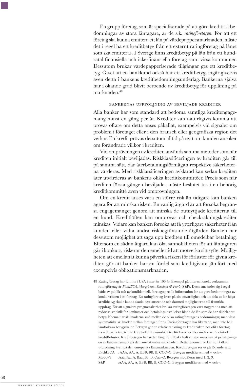 I Sverige finns kreditbetyg på lån från ett hundratal finansiella och icke-finansiella företag samt vissa kommuner. Dessutom brukar värdepapperiserade tillgångar ges ett kreditbetyg.