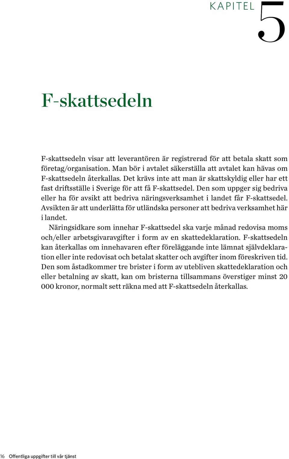 Den som uppger sig bedriva eller ha för avsikt att bedriva näringsverksamhet i landet får F-skattsedel. Avsikten är att underlätta för utländska personer att bedriva verksamhet här i landet.