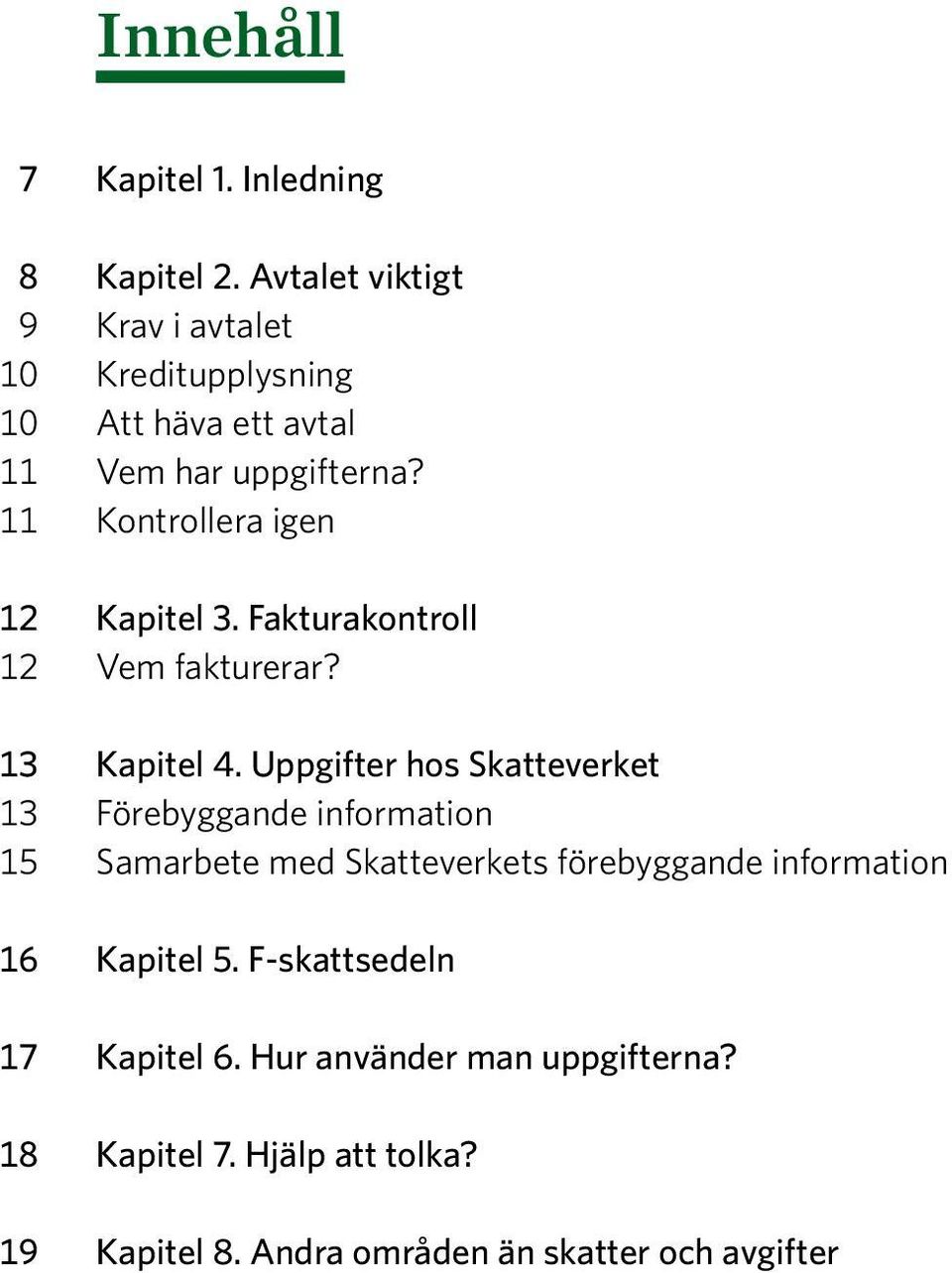 11 Kontrollera igen 12 Kapitel 3. Fakturakontroll 12 Vem fakturerar? 13 Kapitel 4.