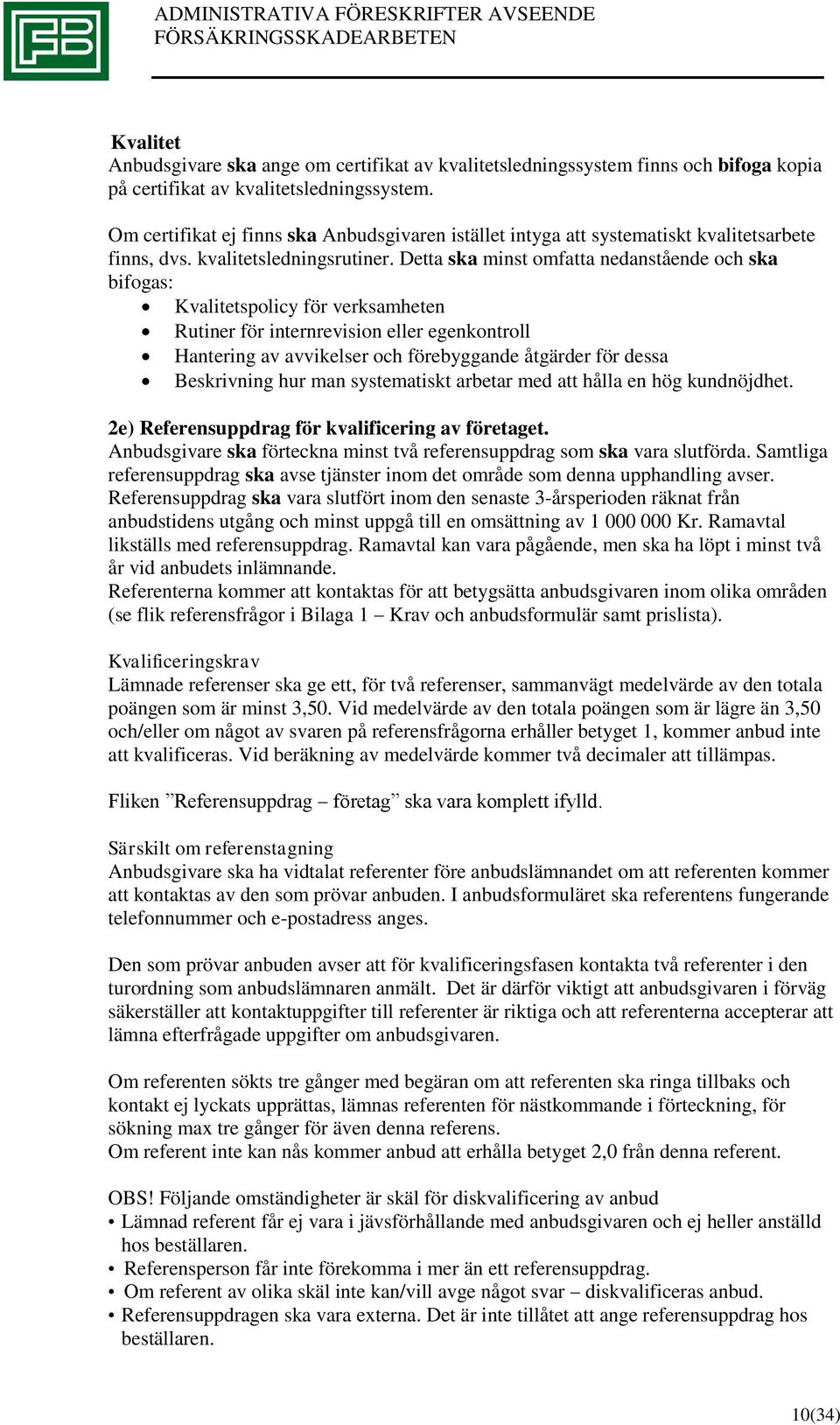 Detta ska minst omfatta nedanstående och ska bifogas: Kvalitetspolicy för verksamheten Rutiner för internrevision eller egenkontroll Hantering av avvikelser och förebyggande åtgärder för dessa