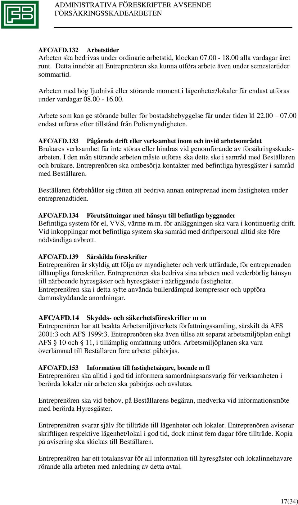 00-16.00. Arbete som kan ge störande buller för bostadsbebyggelse får under tiden kl 22.00 07.00 endast utföras efter tillstånd från Polismyndigheten. AFC/AFD.