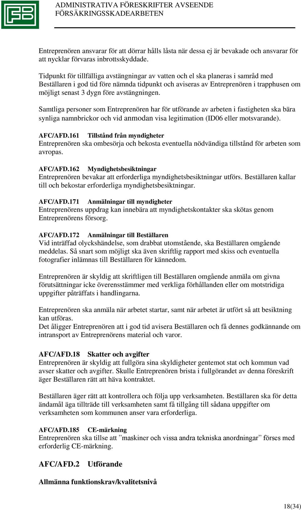 avstängningen. Samtliga personer som Entreprenören har för utförande av arbeten i fastigheten ska bära synliga namnbrickor och vid anmodan visa legitimation (ID06 eller motsvarande). AFC/AFD.