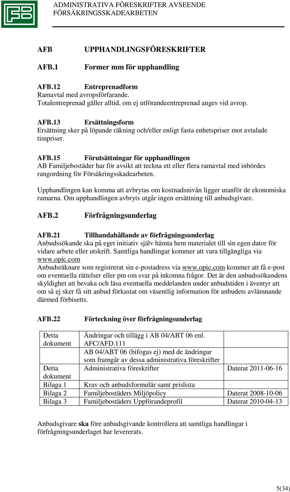 Upphandlingen kan komma att avbrytas om kostnadsnivån ligger utanför de ekonomiska ramarna. Om upphandlingen avbryts utgår ingen ersättning till anbudsgivare. AFB.2 Förfrågningsunderlag AFB.