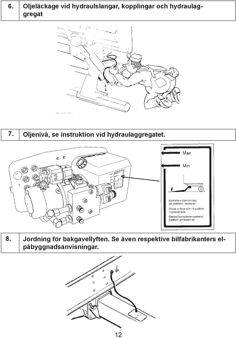 Oljenivå, se instruktion vid hydraulaggregatet. 8.