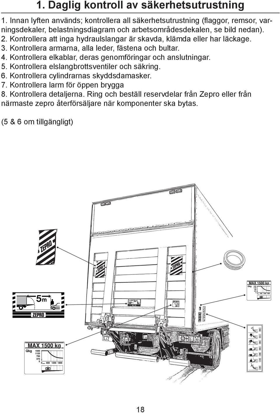 Kontrollera att inga hydraulslangar är skavda, klämda eller har läckage. 3. Kontrollera armarna, alla leder, fästena och bultar. 4.