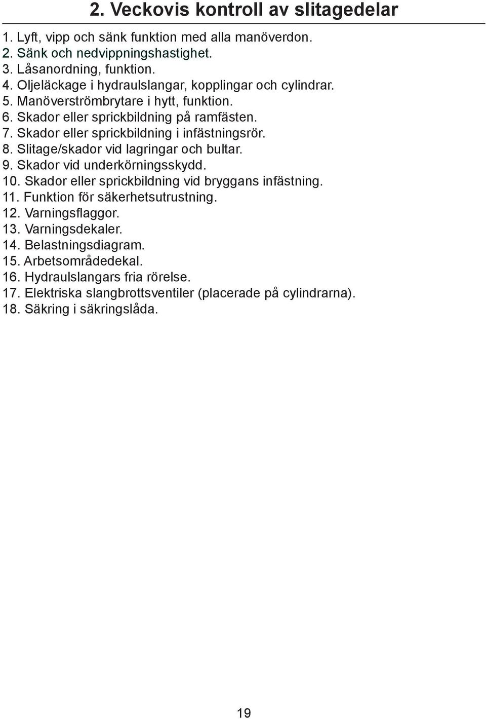 Skador eller sprickbildning i infästningsrör. 8. Slitage/skador vid lagringar och bultar. 9. Skador vid underkörningsskydd. 10. Skador eller sprickbildning vid bryggans infästning. 11.