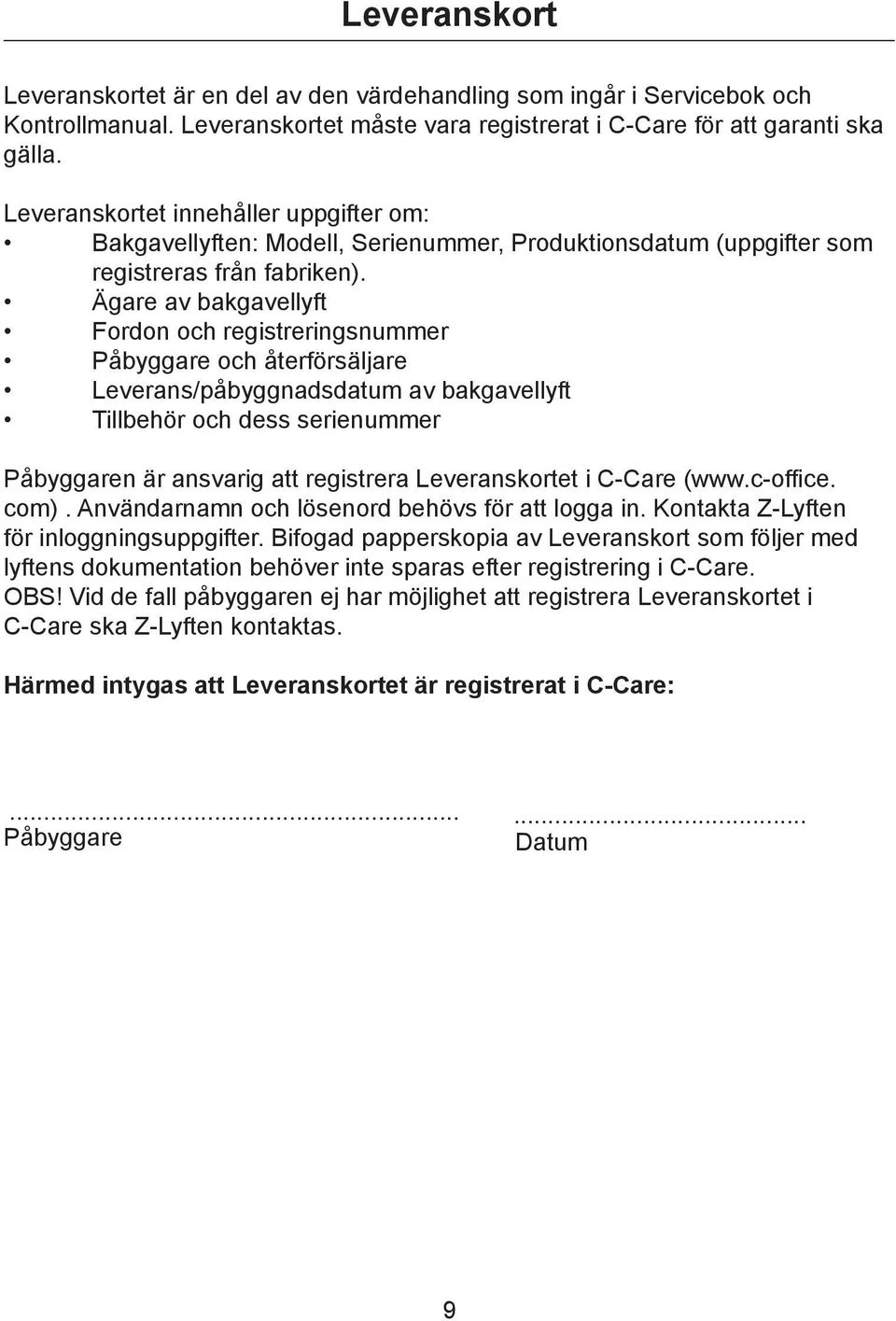 Ägare av bakgavellyft Fordon och registreringsnummer Påbyggare och återförsäljare Leverans/påbyggnadsdatum av bakgavellyft Tillbehör och dess serienummer Påbyggaren är ansvarig att registrera