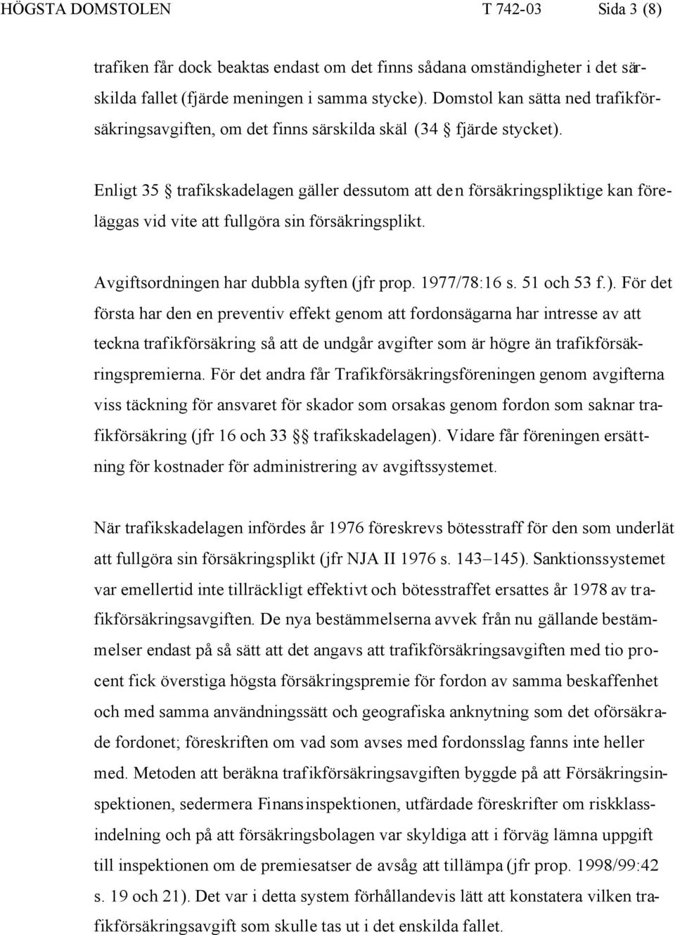 Enligt 35 trafikskadelagen gäller dessutom att den försäkringspliktige kan föreläggas vid vite att fullgöra sin försäkringsplikt. Avgiftsordningen har dubbla syften (jfr prop. 1977/78:16 s.