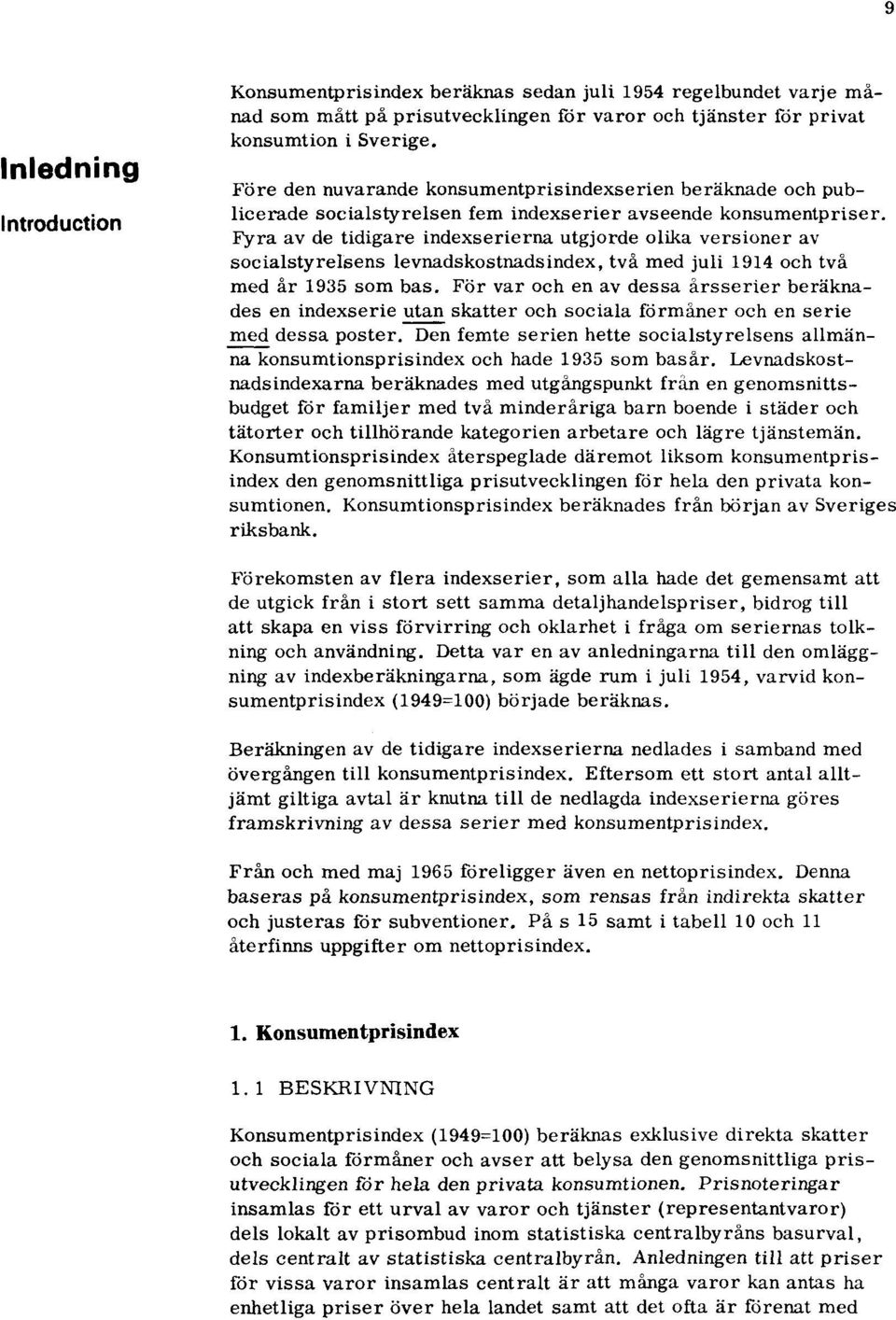 Fyra av de tidigare indexserierna utgjorde olika versioner av socialstyrelsens levnadskostnads index, två med juli 1914 och två med år 1935 som bas.