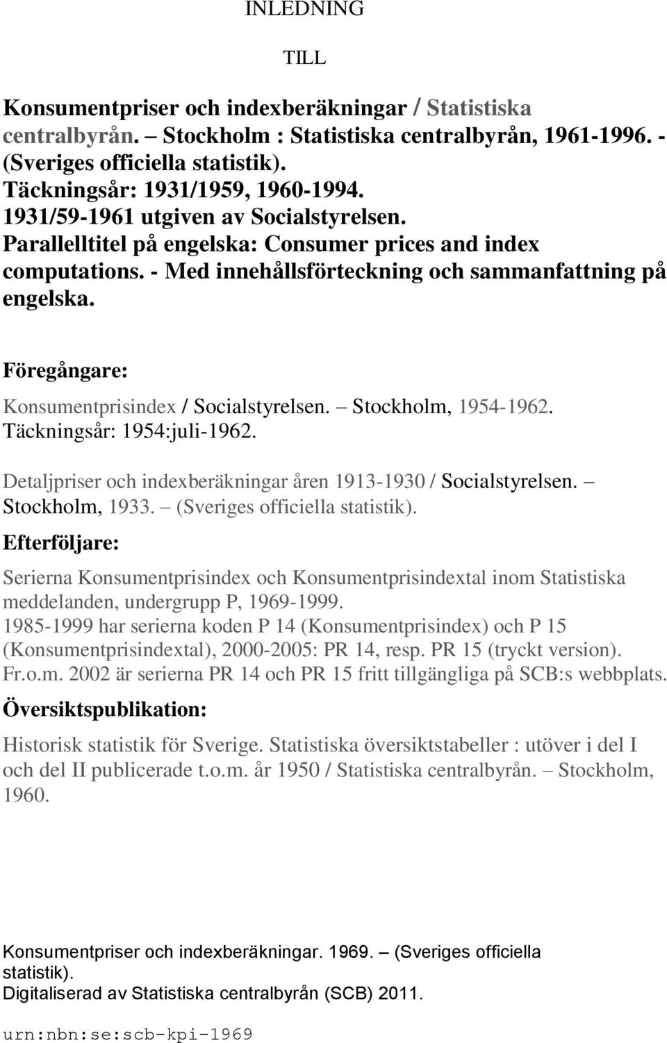 Föregångare: Konsumentprisindex / Socialstyrelsen. Stockholm, 1954-1962. Täckningsår: 1954:juli-1962. Detaljpriser och indexberäkningar åren 1913-1930 / Socialstyrelsen. Stockholm, 1933.