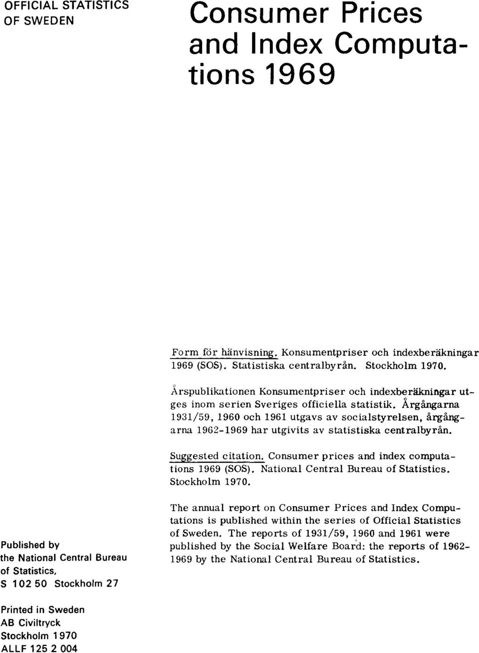 Årgångarna 1931/59, 1960 och 1961 utgavs av socialstyrelsen, årgångarna 1962-1969 har utgivits av statistiska centralbyrån. Suggested citation. Consumer prices and index computations 1969 (SOS).