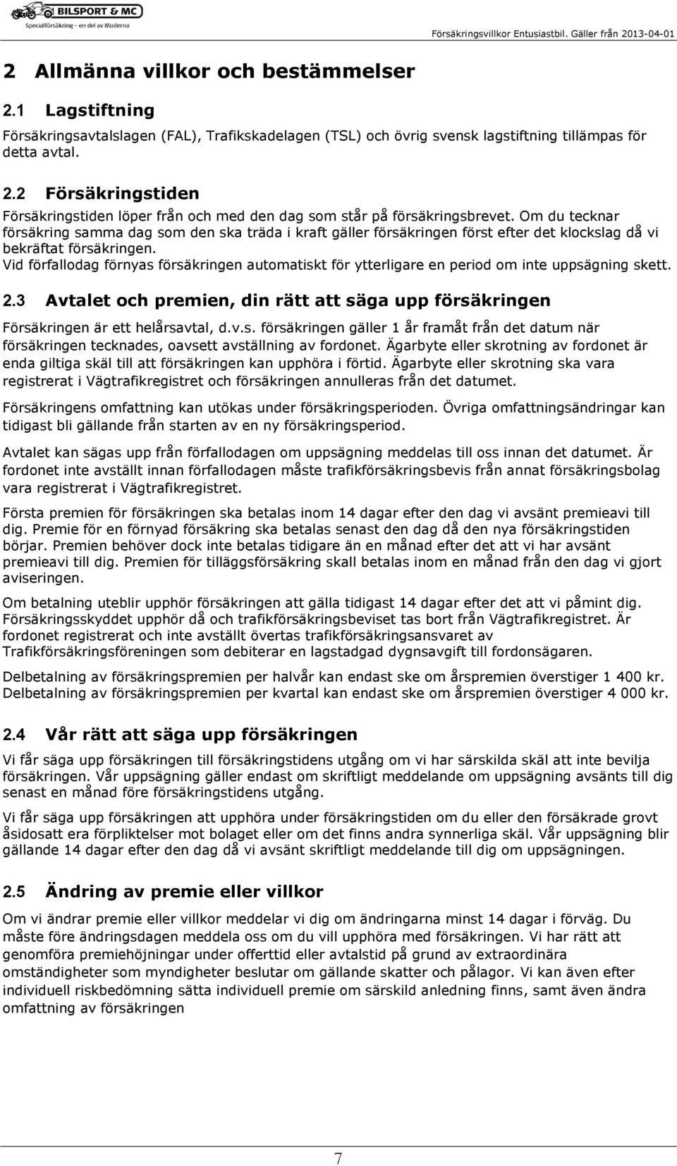 Vid förfallodag förnyas försäkringen automatiskt för ytterligare en period om inte uppsägning skett. 2.3 Avtalet och premien, din rätt att säga upp försäkringen Försäkringen är ett helårsavtal, d.v.s. försäkringen gäller 1 år framåt från det datum när försäkringen tecknades, oavsett avställning av fordonet.