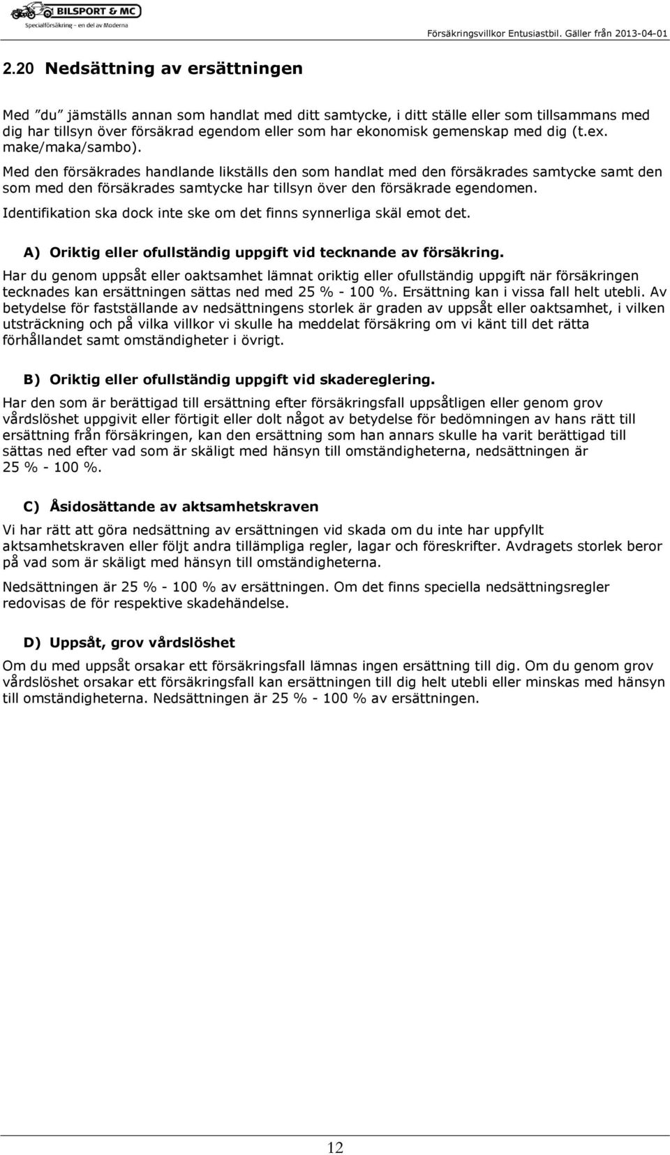 Med den försäkrades handlande likställs den som handlat med den försäkrades samtycke samt den som med den försäkrades samtycke har tillsyn över den försäkrade egendomen.