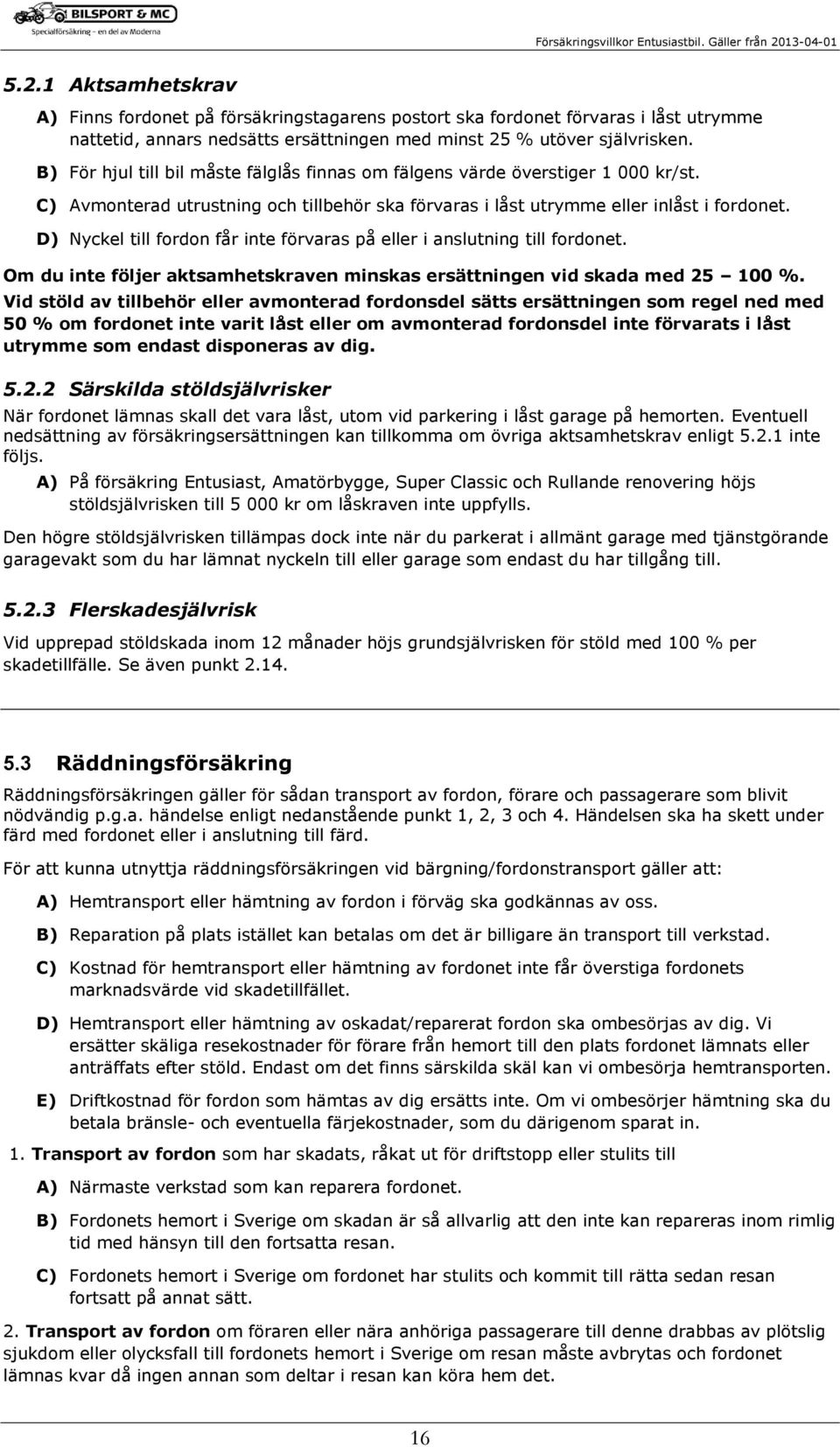 D) Nyckel till fordon får inte förvaras på eller i anslutning till fordonet. Om du inte följer aktsamhetskraven minskas ersättningen vid skada med 25 100 %.