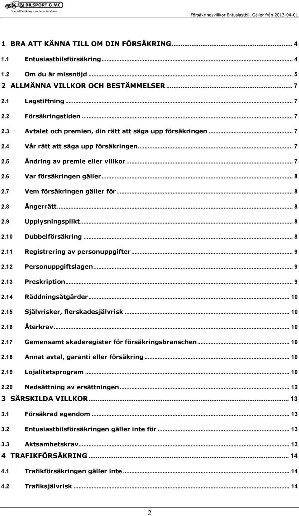 .. 8 2.7 Vem försäkringen gäller för... 8 2.8 Ångerrätt... 8 2.9 Upplysningsplikt... 8 2.10 Dubbelförsäkring... 8 2.11 Registrering av personuppgifter... 9 2.12 Personuppgiftslagen... 9 2.13 Preskription.