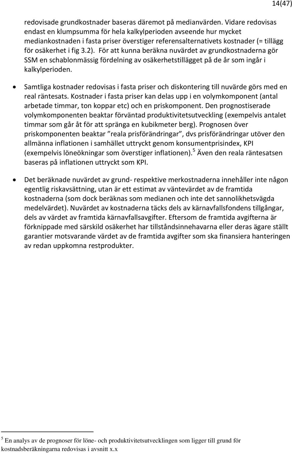 För att kunna beräkna nuvärdet av grundkostnaderna gör SSM en schablonmässig fördelning av osäkerhetstillägget på de år som ingår i kalkylperioden.