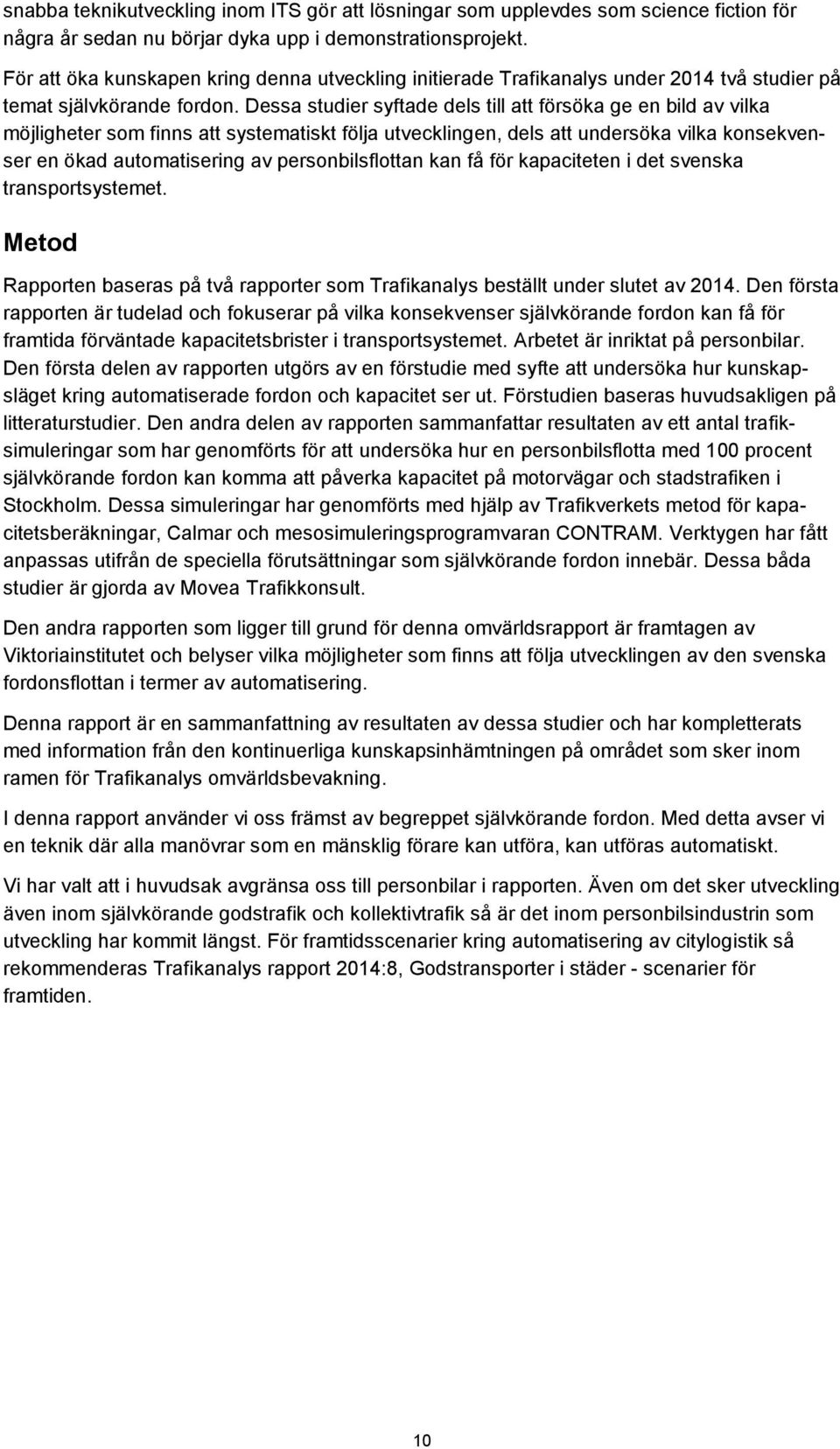 Dessa studier syftade dels till att försöka ge en bild av vilka möjligheter som finns att systematiskt följa utvecklingen, dels att undersöka vilka konsekvenser en ökad automatisering av