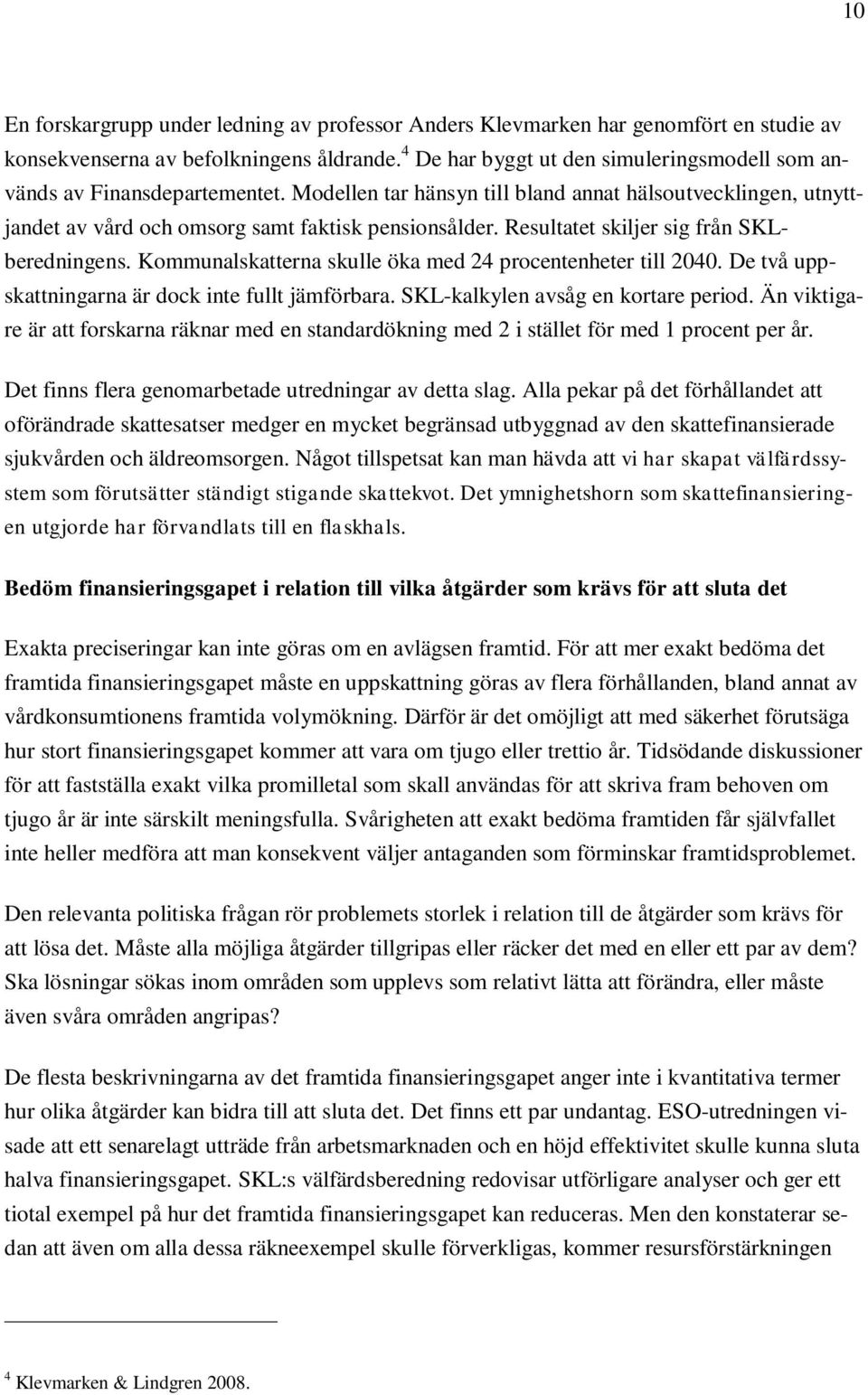 Resultatet skiljer sig från SKLberedningens. Kommunalskatterna skulle öka med 24 procentenheter till 2040. De två uppskattningarna är dock inte fullt jämförbara. SKL-kalkylen avsåg en kortare period.