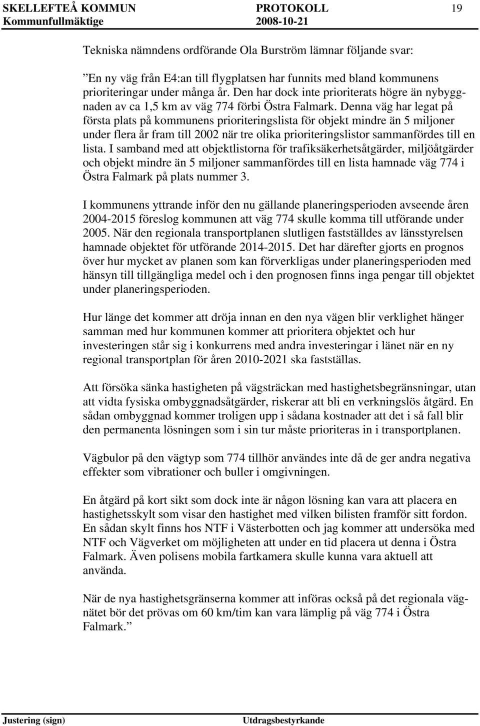 Denna väg har legat på första plats på kommunens prioriteringslista för objekt mindre än 5 miljoner under flera år fram till 2002 när tre olika prioriteringslistor sammanfördes till en lista.