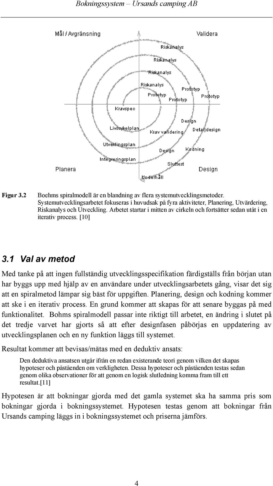 1 Val av metod Med tanke på att ingen fullständig utvecklingsspecifikation färdigställs från början utan har byggs upp med hjälp av en användare under utvecklingsarbetets gång, visar det sig att en