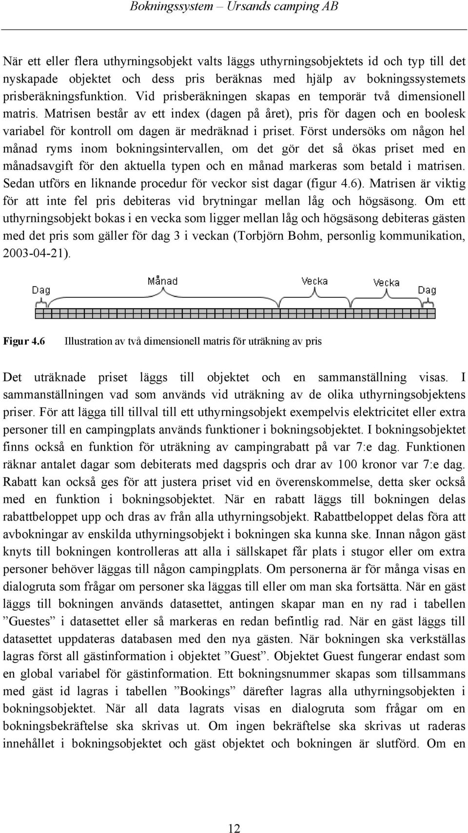 Först undersöks om någon hel månad ryms inom bokningsintervallen, om det gör det så ökas priset med en månadsavgift för den aktuella typen och en månad markeras som betald i matrisen.