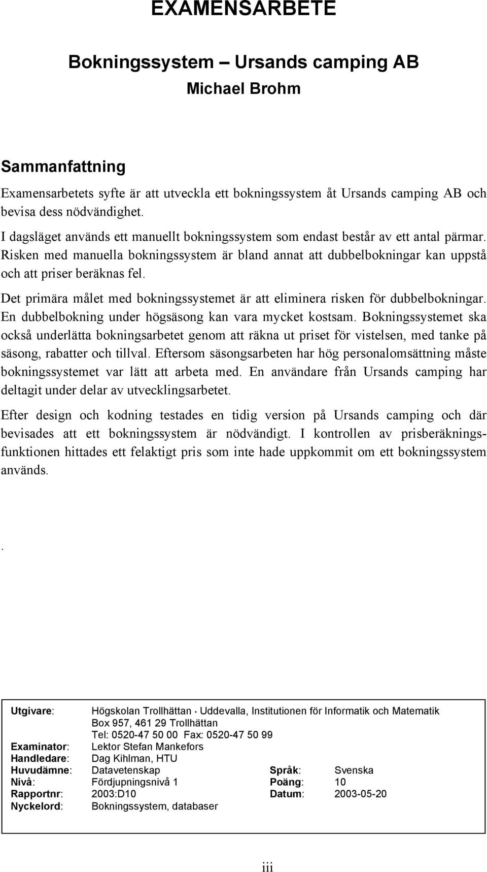 Det primära målet med bokningssystemet är att eliminera risken för dubbelbokningar. En dubbelbokning under högsäsong kan vara mycket kostsam.