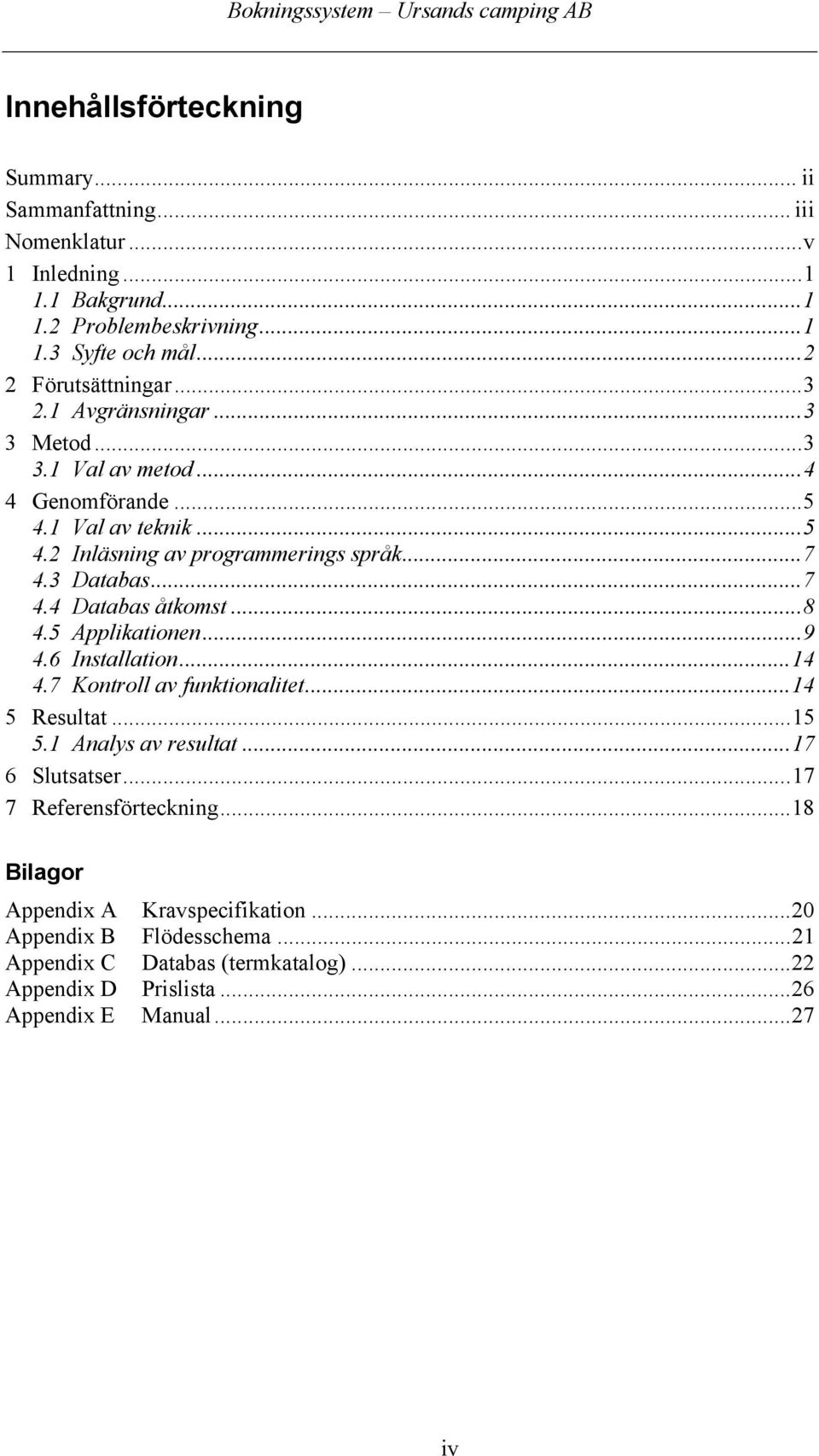 ..8 4.5 Applikationen...9 4.6 Installation...14 4.7 Kontroll av funktionalitet...14 5 Resultat...15 5.1 Analys av resultat...17 6 Slutsatser...17 7 Referensförteckning.