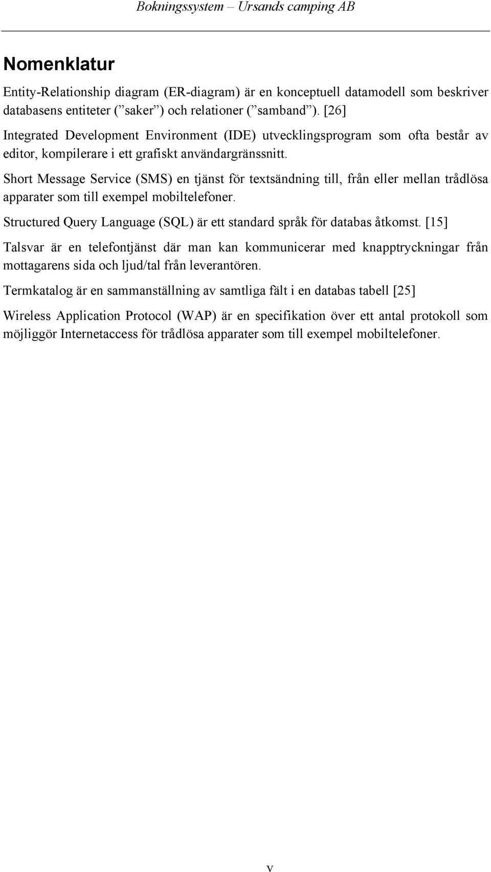 Short Message Service (SMS) en tjänst för textsändning till, från eller mellan trådlösa apparater som till exempel mobiltelefoner.