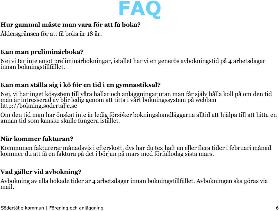 Nej, vi har inget kösystem till våra hallar och anläggningar utan man får själv hålla koll på om den tid man är intresserad av blir ledig genom att titta i vårt bokningssystem på webben