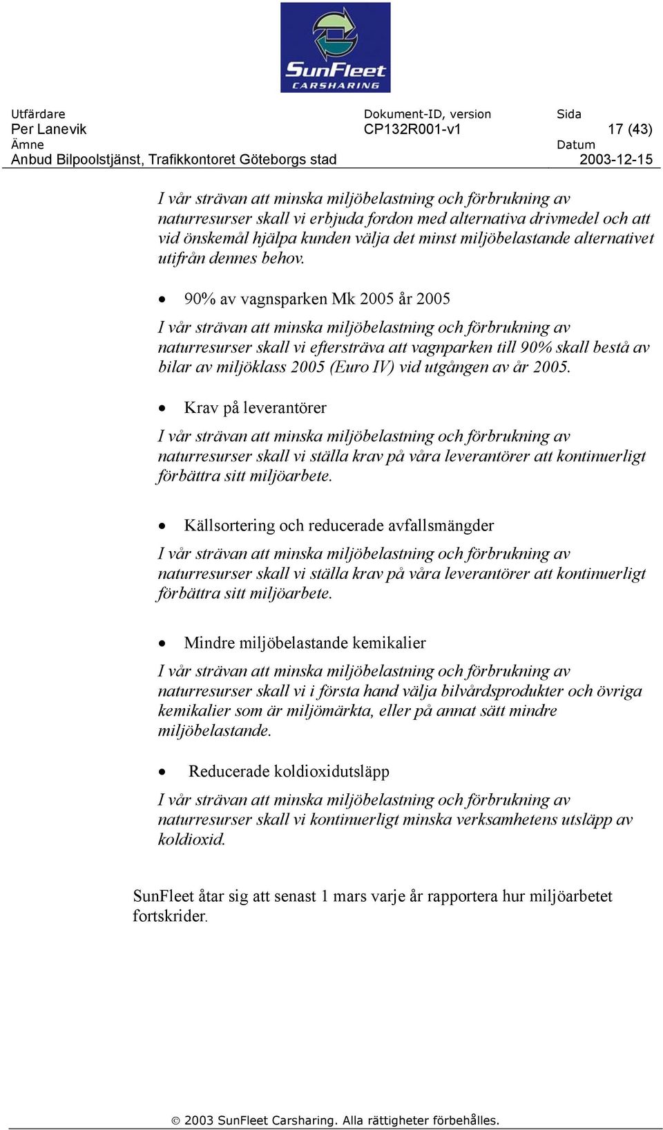 90% av vagnsparken Mk 2005 år 2005 I vår strävan att minska miljöbelastning och förbrukning av naturresurser skall vi eftersträva att vagnparken till 90% skall bestå av bilar av miljöklass 2005 (Euro