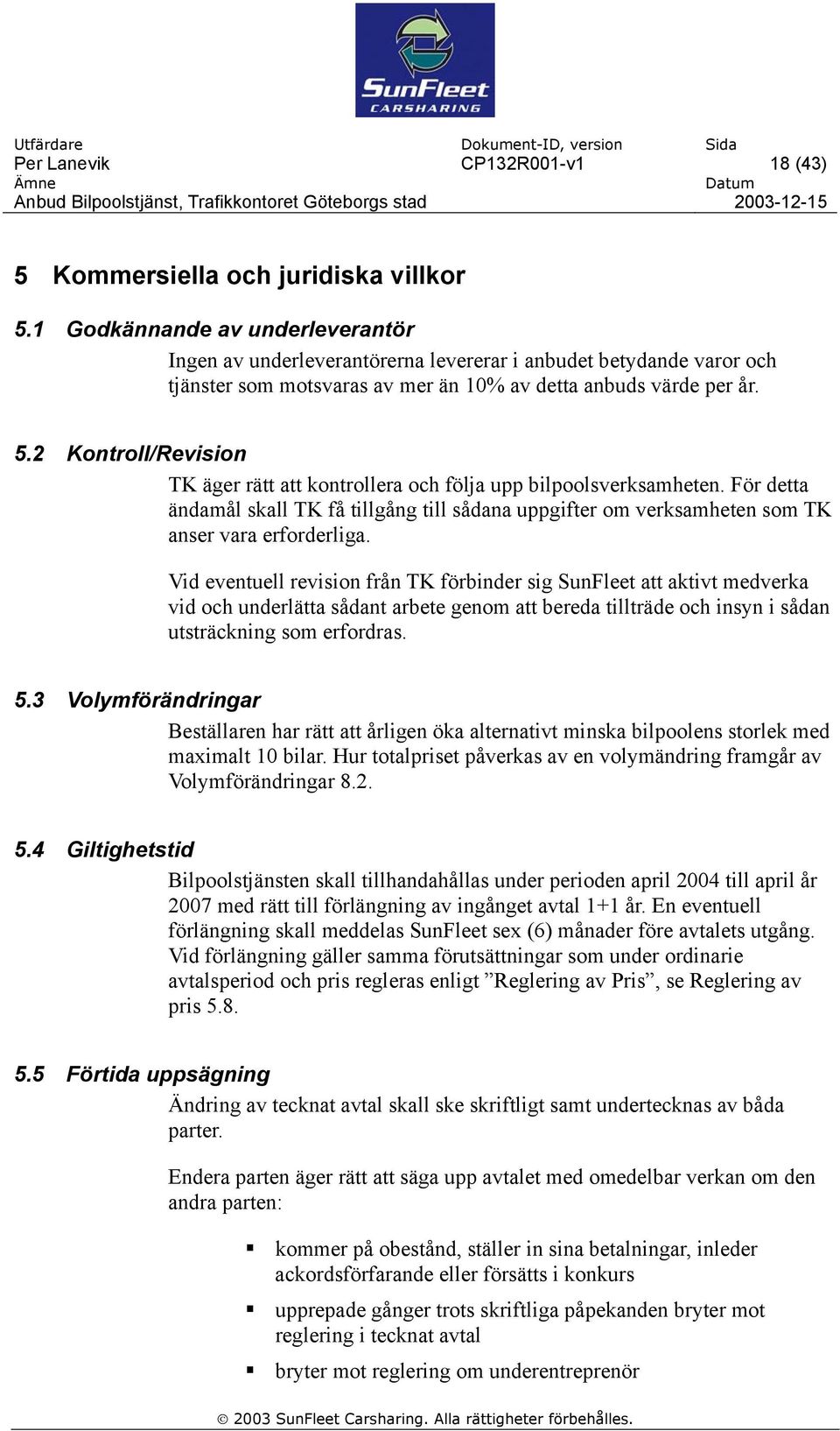 2 Kontroll/Revision TK äger rätt att kontrollera och följa upp bilpoolsverksamheten. För detta ändamål skall TK få tillgång till sådana uppgifter om verksamheten som TK anser vara erforderliga.