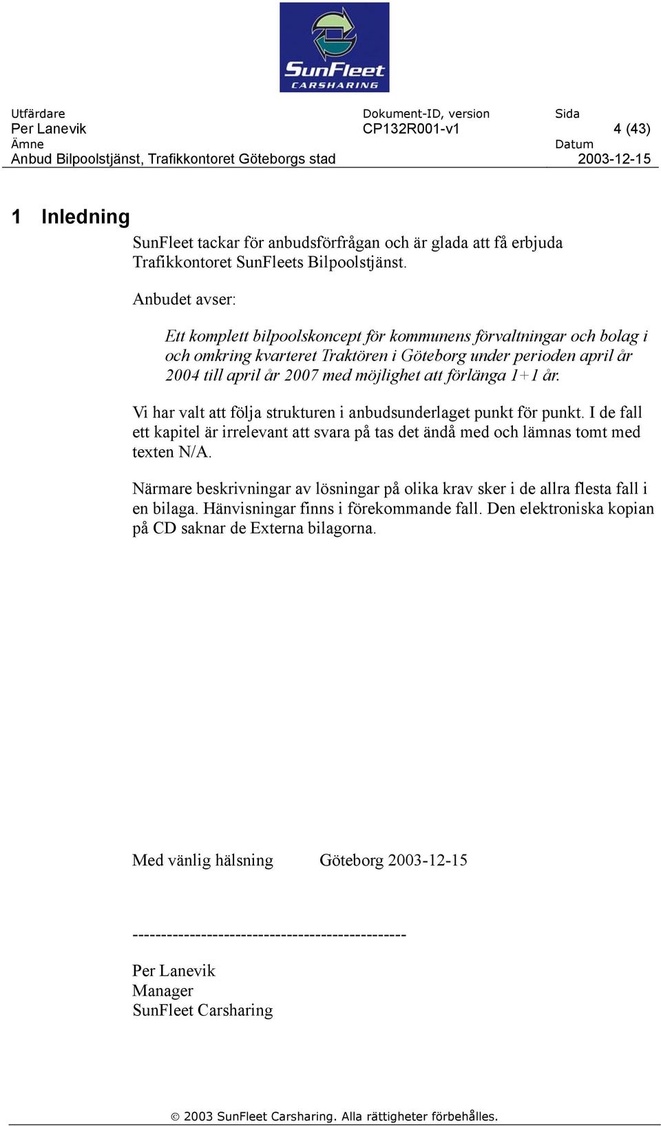 förlänga 1+1 år. Vi har valt att följa strukturen i anbudsunderlaget punkt för punkt. I de fall ett kapitel är irrelevant att svara på tas det ändå med och lämnas tomt med texten N/A.