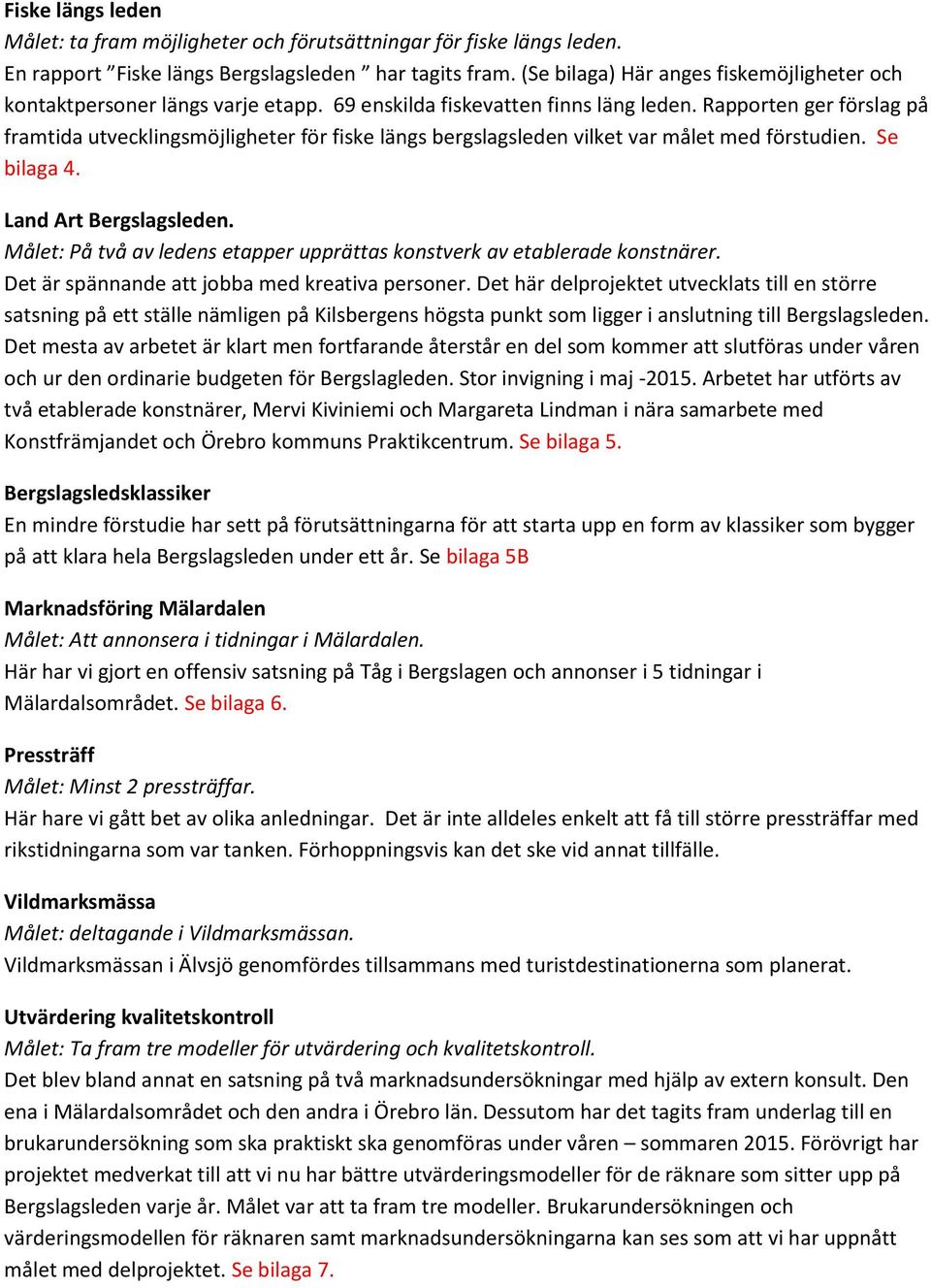 Rapporten ger förslag på framtida utvecklingsmöjligheter för fiske längs bergslagsleden vilket var målet med förstudien. Se bilaga 4. Land Art Bergslagsleden.