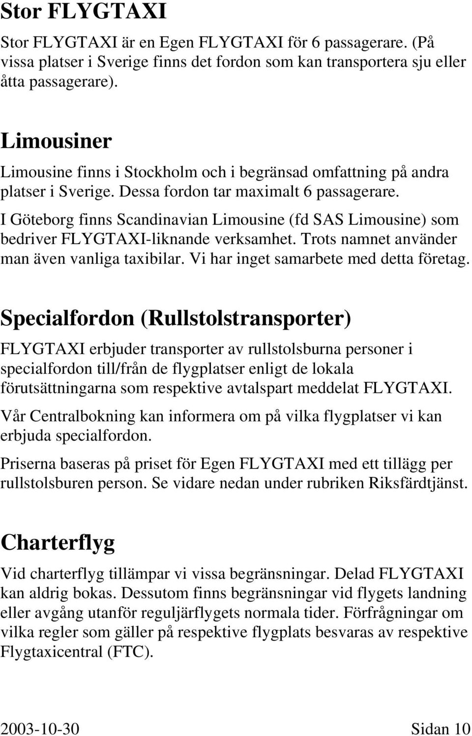 I Göteborg finns Scandinavian Limousine (fd SAS Limousine) som bedriver FLYGTAXI-liknande verksamhet. Trots namnet använder man även vanliga taxibilar. Vi har inget samarbete med detta företag.