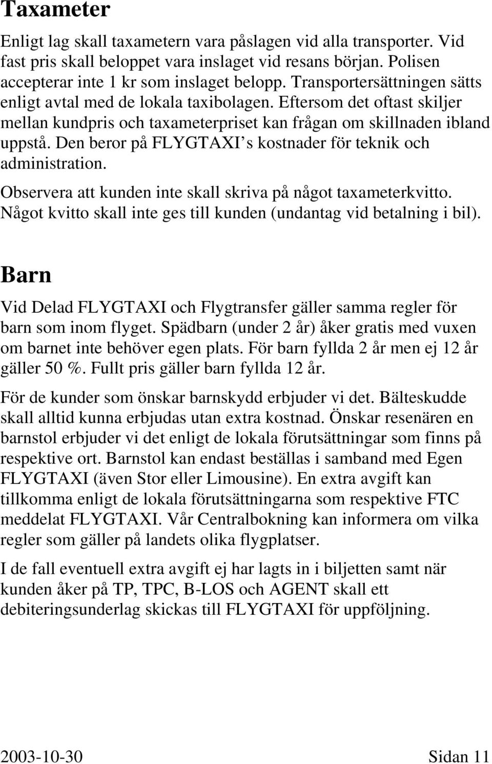 Den beror på FLYGTAXI s kostnader för teknik och administration. Observera att kunden inte skall skriva på något taxameterkvitto.