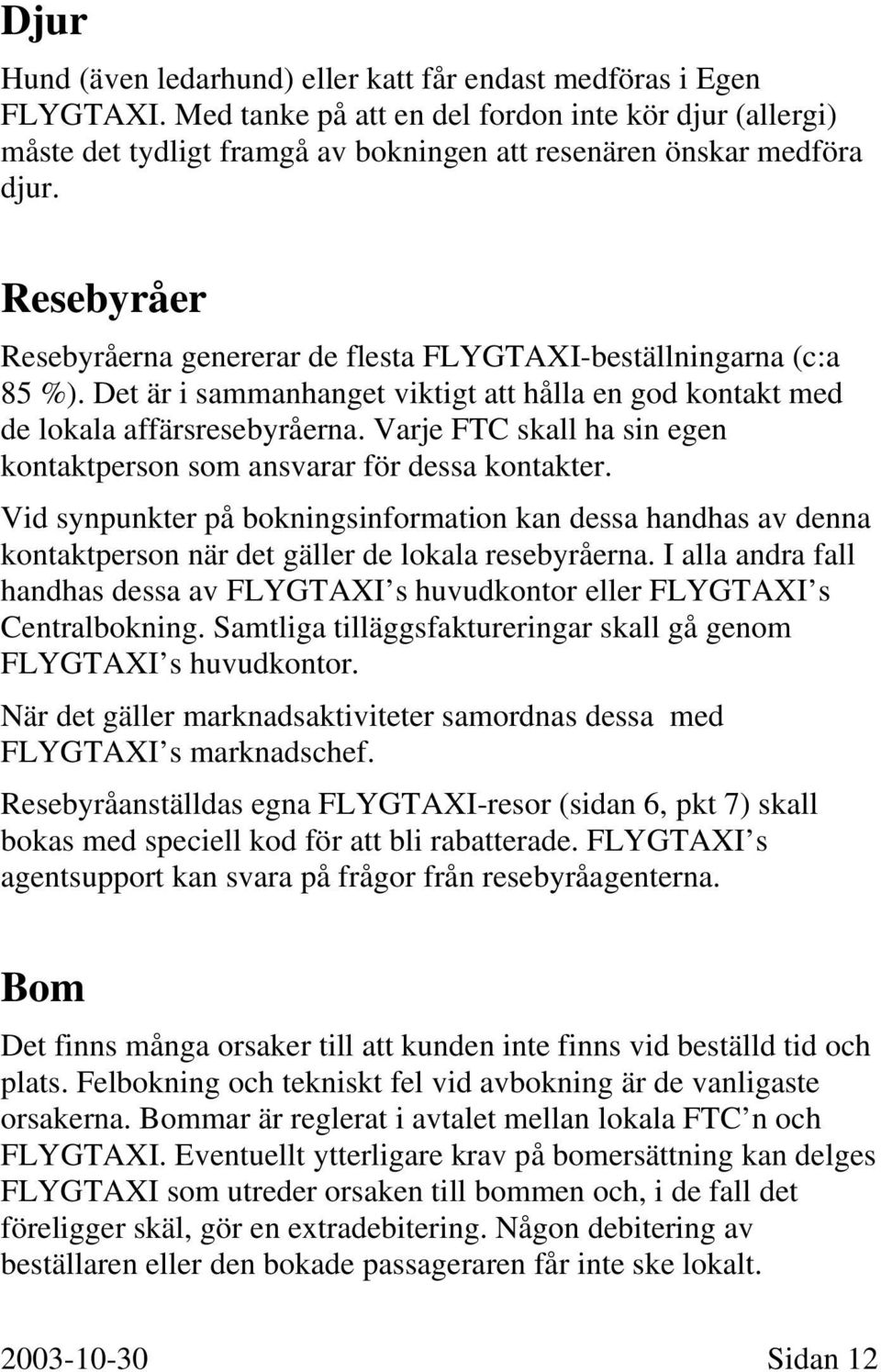 Resebyråer Resebyråerna genererar de flesta FLYGTAXI-beställningarna (c:a 85 %). Det är i sammanhanget viktigt att hålla en god kontakt med de lokala affärsresebyråerna.