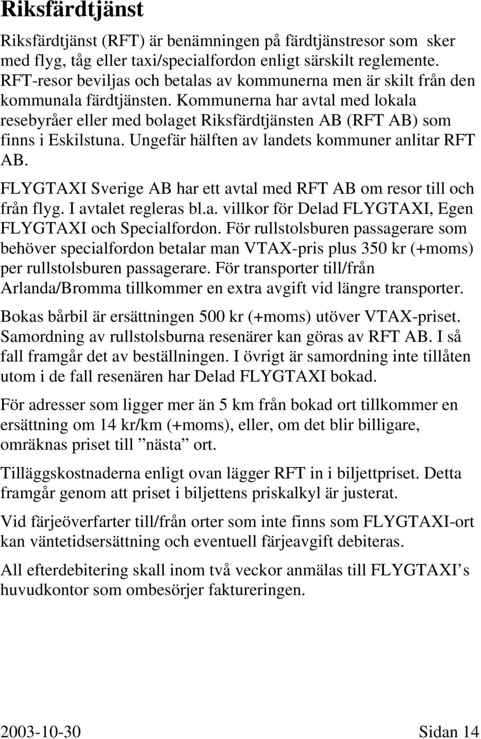 Kommunerna har avtal med lokala resebyråer eller med bolaget Riksfärdtjänsten AB (RFT AB) som finns i Eskilstuna. Ungefär hälften av landets kommuner anlitar RFT AB.