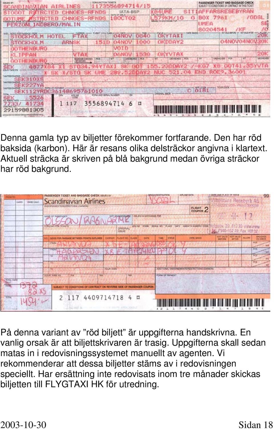 En vanlig orsak är att biljettskrivaren är trasig. Uppgifterna skall sedan matas in i redovisningssystemet manuellt av agenten.