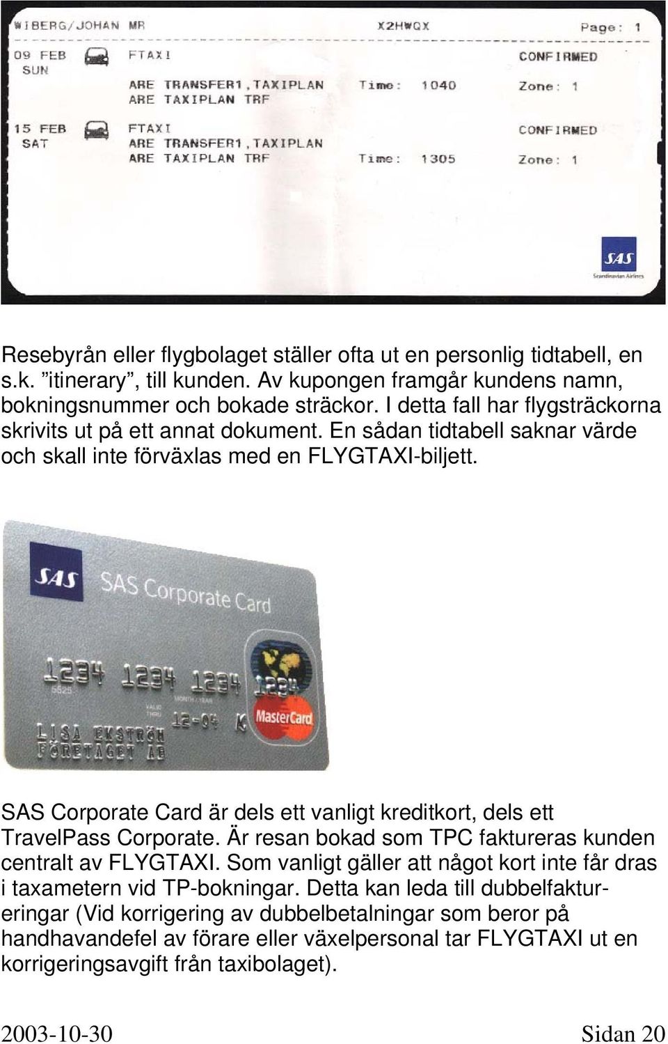SAS Corporate Card är dels ett vanligt kreditkort, dels ett TravelPass Corporate. Är resan bokad som TPC faktureras kunden centralt av FLYGTAXI.