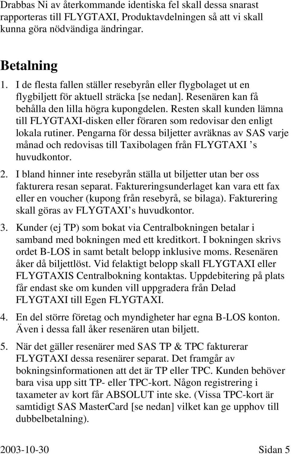 Resten skall kunden lämna till FLYGTAXI-disken eller föraren som redovisar den enligt lokala rutiner.