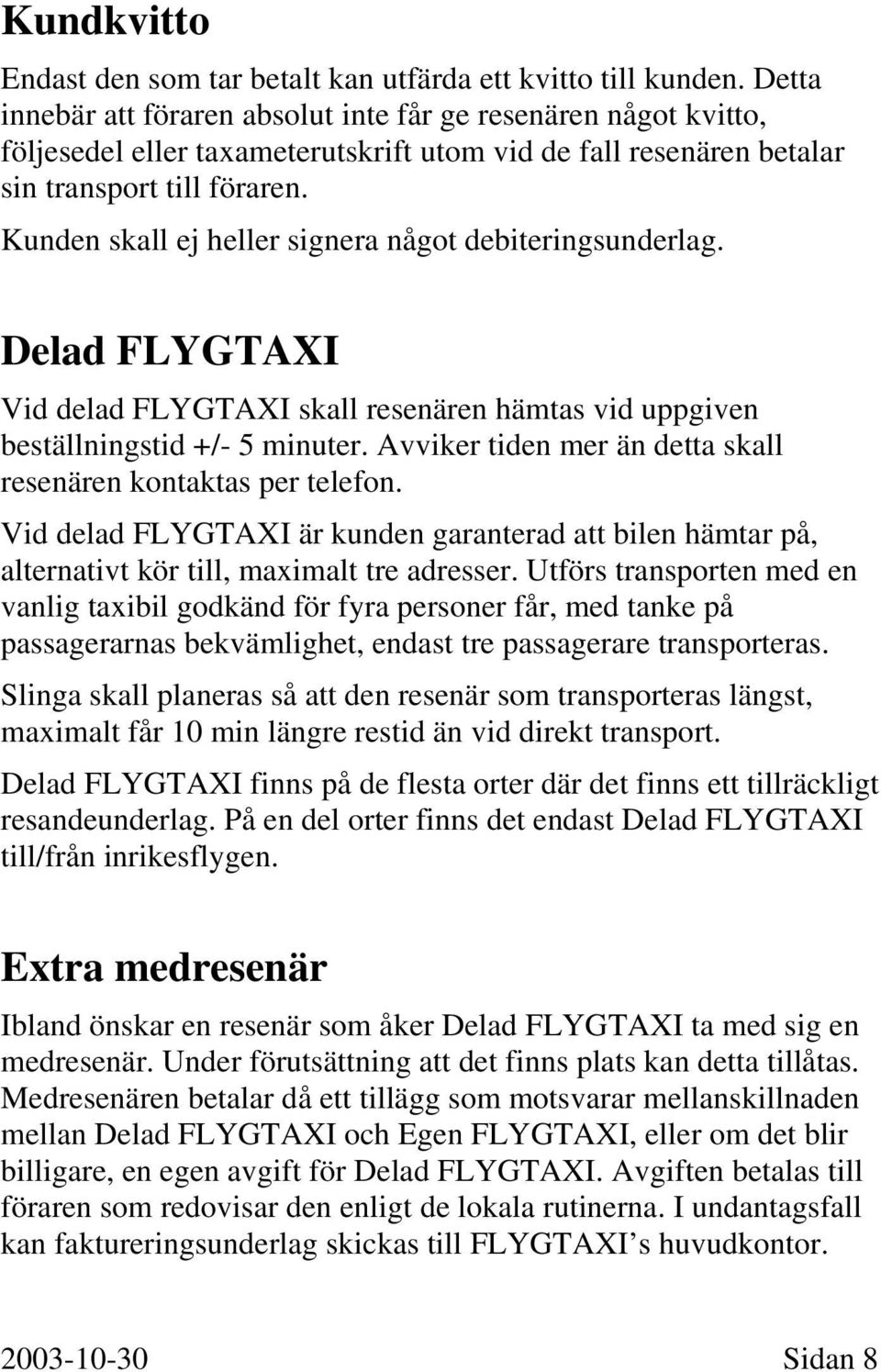 Kunden skall ej heller signera något debiteringsunderlag. Delad FLYGTAXI Vid delad FLYGTAXI skall resenären hämtas vid uppgiven beställningstid +/- 5 minuter.