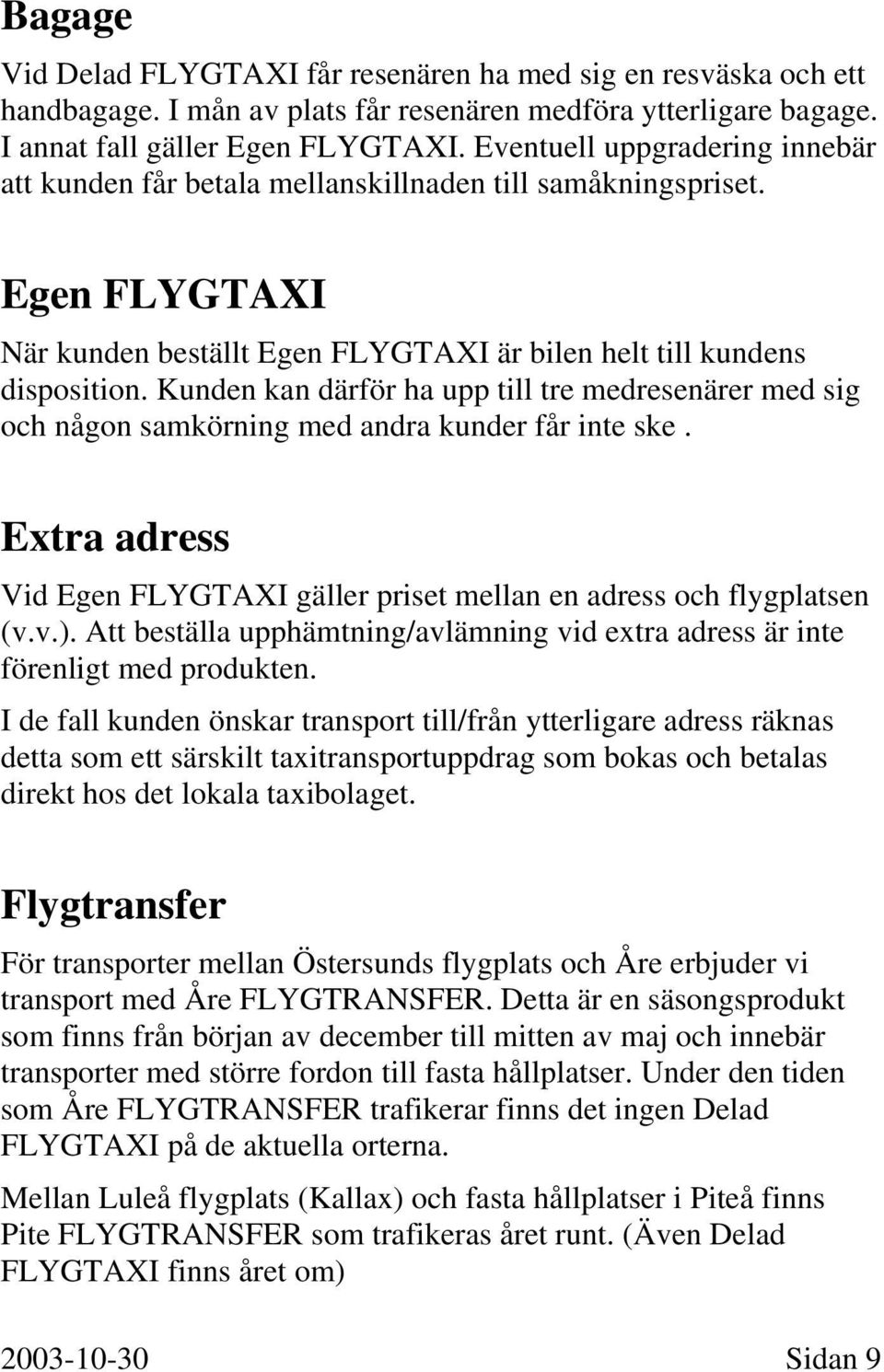 Kunden kan därför ha upp till tre medresenärer med sig och någon samkörning med andra kunder får inte ske. Extra adress Vid Egen FLYGTAXI gäller priset mellan en adress och flygplatsen (v.v.).