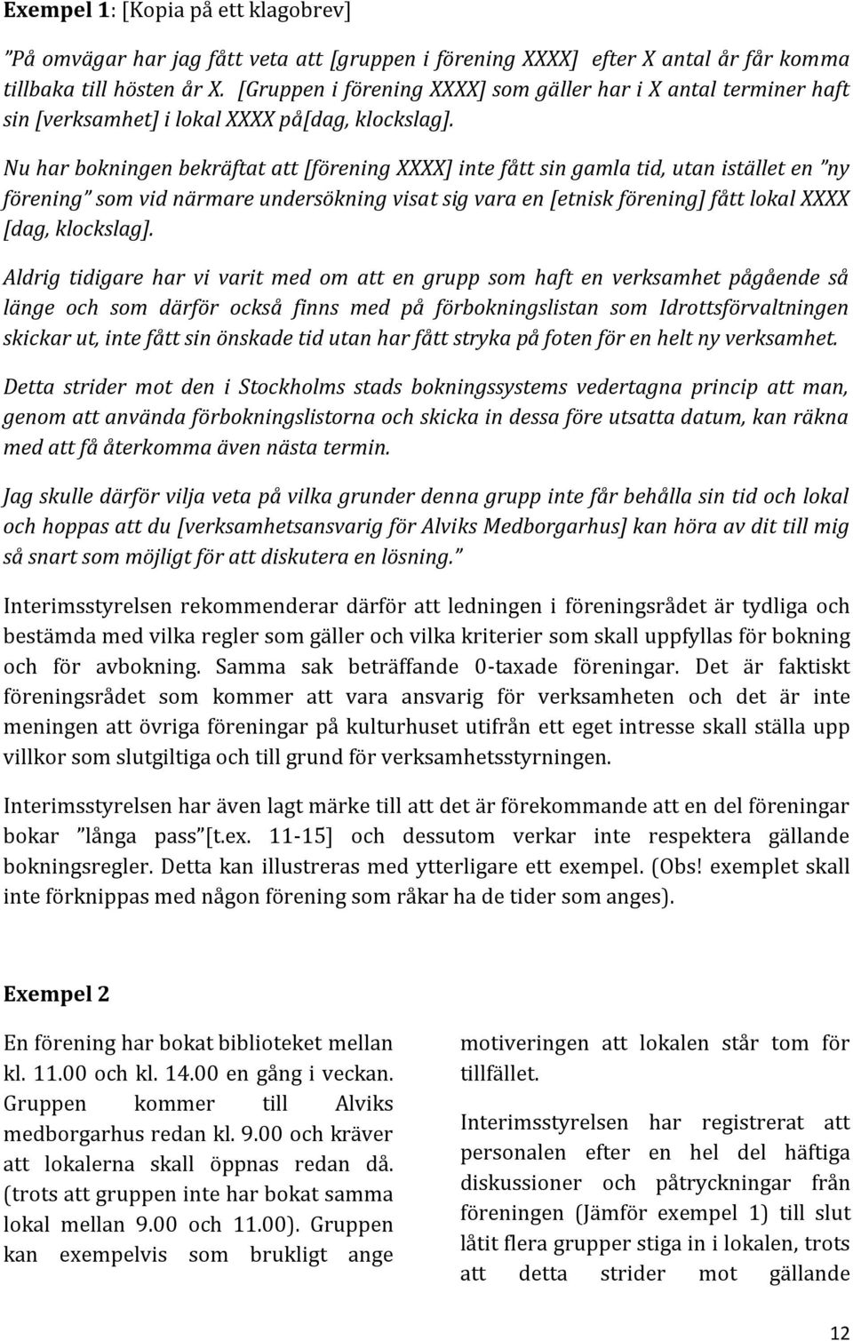 Nu har bokningen bekräftat att [förening XXXX] inte fått sin gamla tid, utan istället en ny förening som vid närmare undersökning visat sig vara en [etnisk förening] fått lokal XXXX [dag, klockslag].