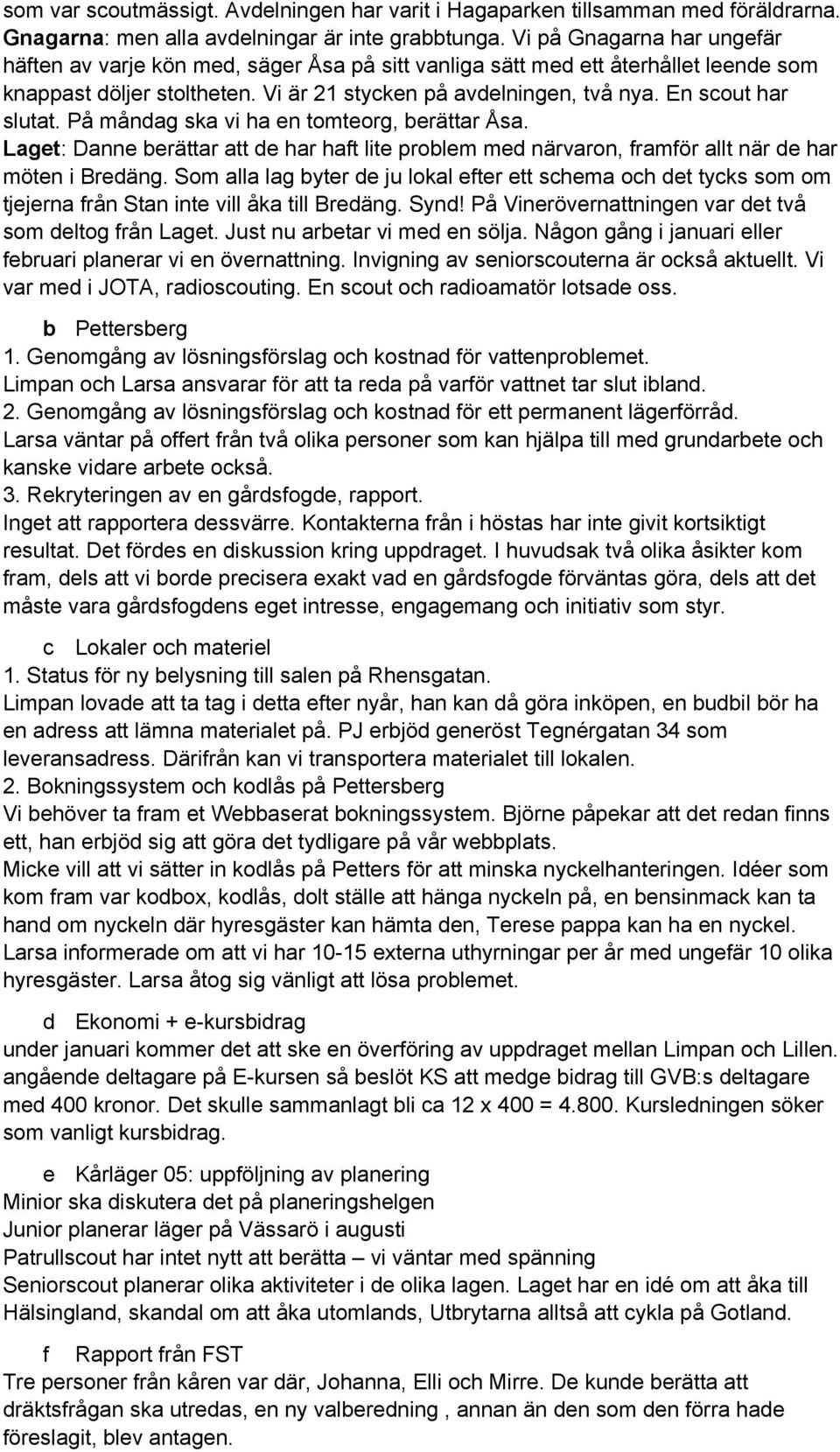 En scout har slutat. På måndag ska vi ha en tomteorg, berättar Åsa. Laget: Danne berättar att de har haft lite problem med närvaron, framför allt när de har möten i Bredäng.