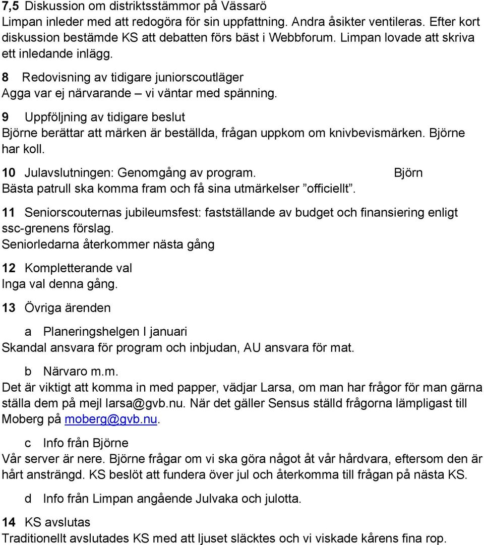 9 Uppföljning av tidigare beslut Björne berättar att märken är beställda, frågan uppkom om knivbevismärken. Björne har koll. 10 Julavslutningen: Genomgång av program.