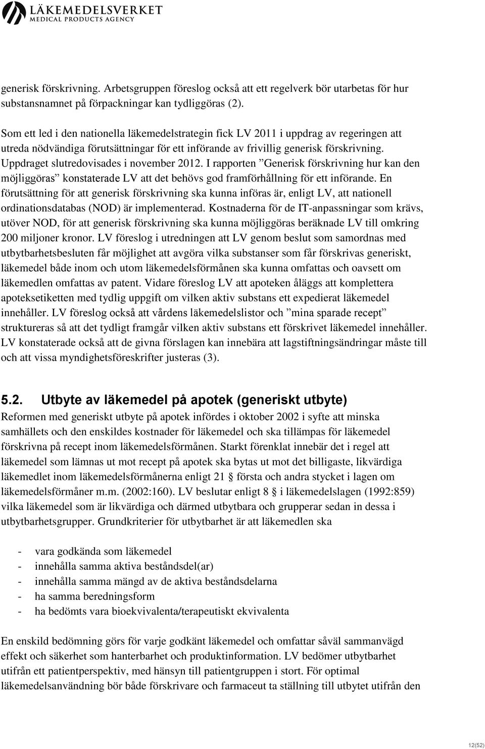 Uppdraget slutredovisades i november 2012. I rapporten Generisk förskrivning hur kan den möjliggöras konstaterade LV att det behövs god framförhållning för ett införande.