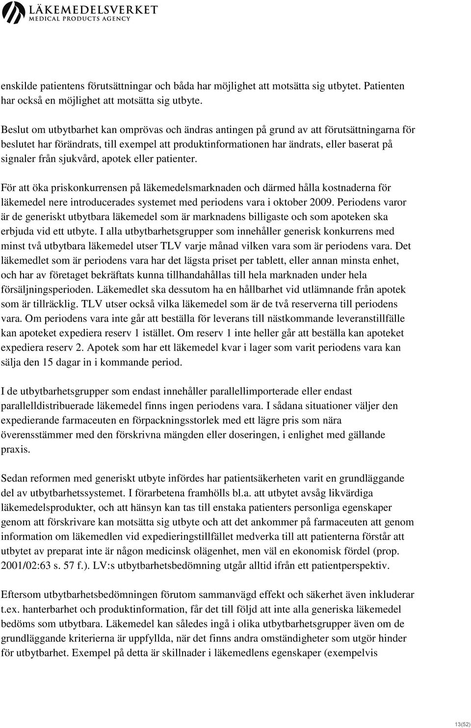 sjukvård, apotek eller patienter. För att öka priskonkurrensen på läkemedelsmarknaden och därmed hålla kostnaderna för läkemedel nere introducerades systemet med periodens vara i oktober 2009.