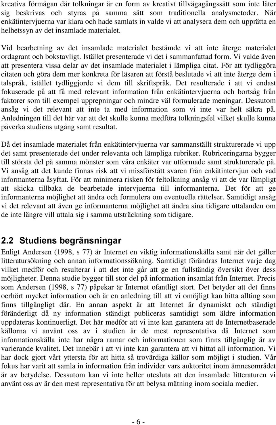 Vid bearbetning av det insamlade materialet bestämde vi att inte återge materialet ordagrant och bokstavligt. Istället presenterade vi det i sammanfattad form.