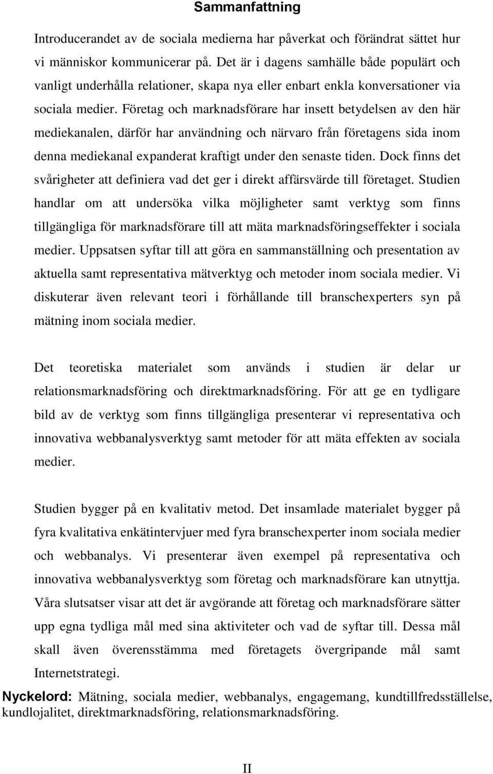 Företag och marknadsförare har insett betydelsen av den här mediekanalen, därför har användning och närvaro från företagens sida inom denna mediekanal expanderat kraftigt under den senaste tiden.